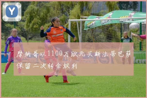 摩纳哥以1100万欧元买断法蒂巴萨保留二次转会权利