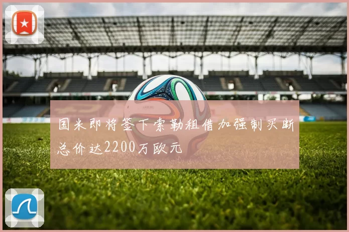 国米即将签下索勒租借加强制买断总价达2200万欧元