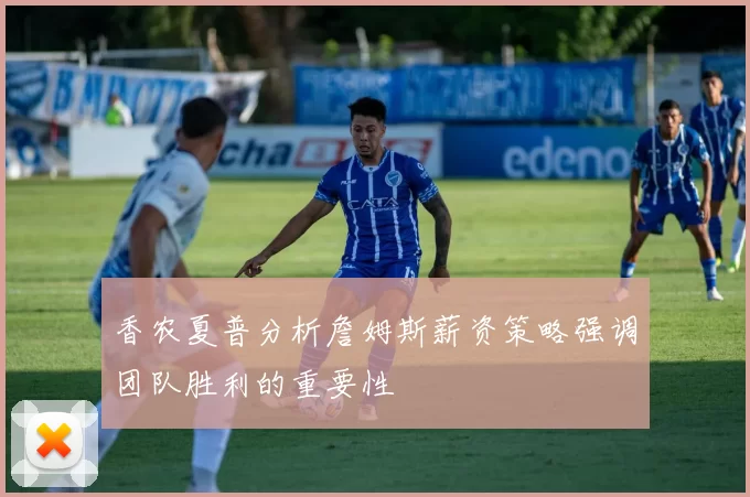 香农夏普分析詹姆斯薪资策略强调团队胜利的重要性