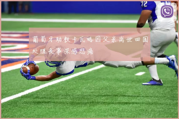 葡萄牙助教卡瓦略因父亲离世回国处理丧事深感悲痛