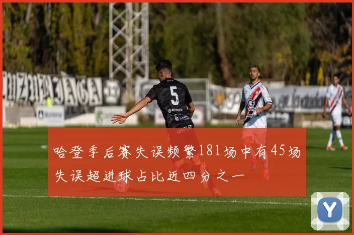 哈登季后赛失误频繁181场中有45场失误超进球占比近四分之一