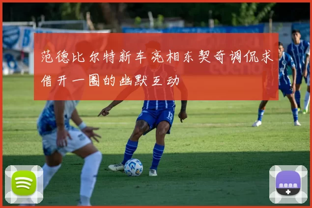 范德比尔特新车亮相东契奇调侃求借开一圈的幽默互动